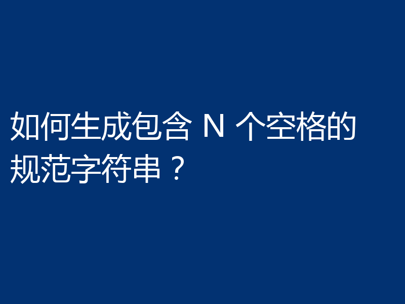如何生成包含 N 个空格的规范字符串？