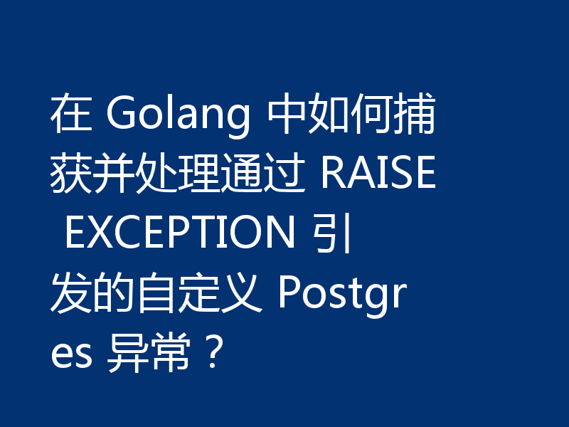 在 Golang 中如何捕获并处理通过 RAISE EXCEPTION 引发的自定义 Postgres 异常？