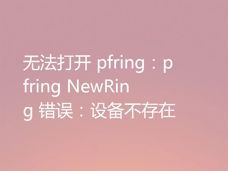 无法打开 pfring：pfring NewRing 错误：设备不存在