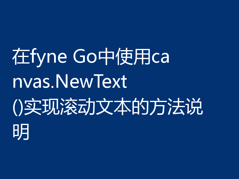 在fyne Go中使用canvas.NewText()实现滚动文本的方法说明