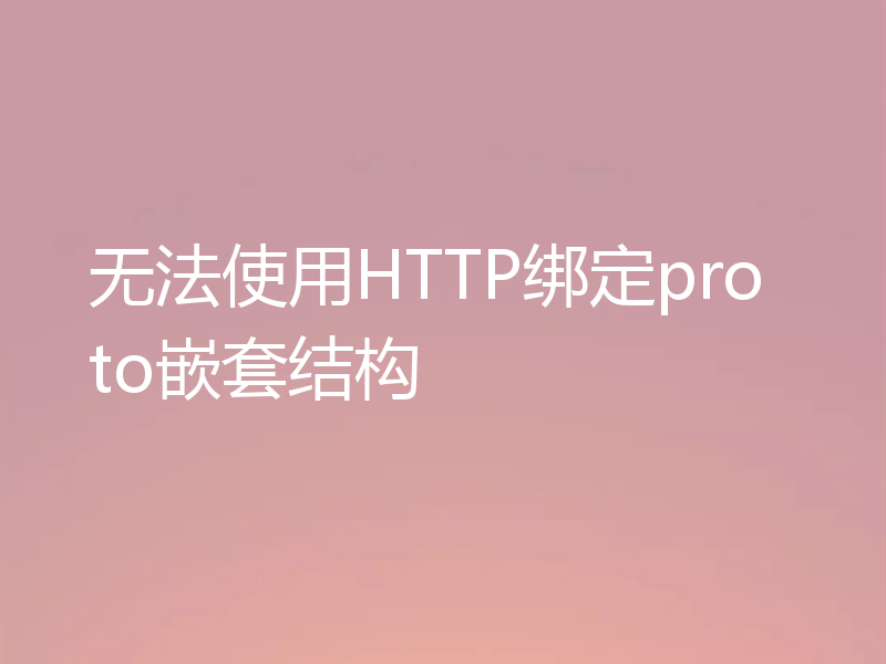 无法使用HTTP绑定proto嵌套结构