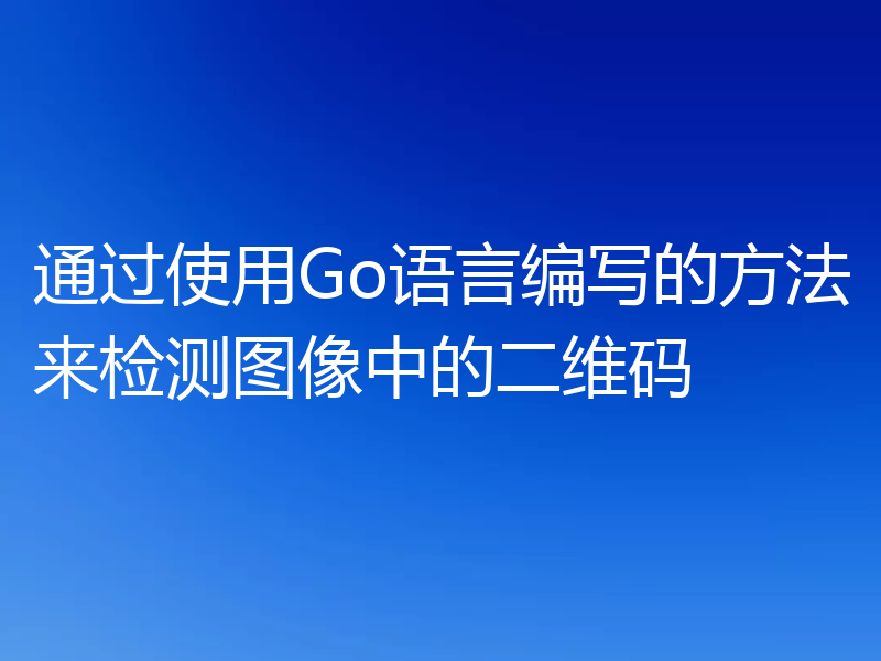 通过使用Go语言编写的方法来检测图像中的二维码