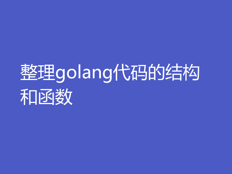 整理golang代码的结构和函数