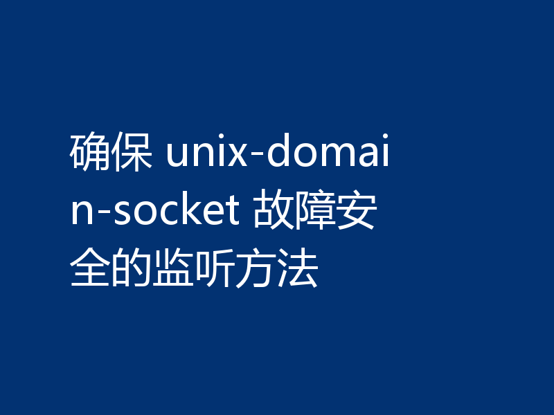 确保 unix-domain-socket 故障安全的监听方法