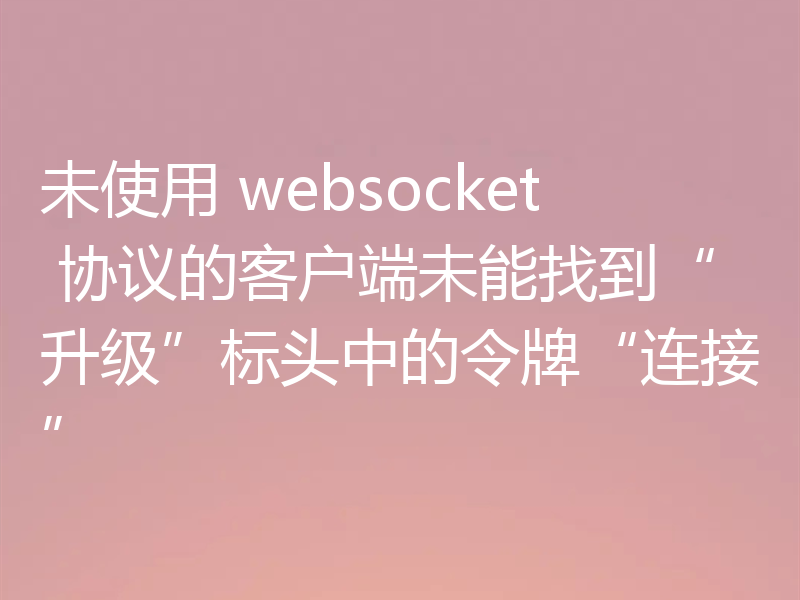 未使用 websocket 协议的客户端未能找到“升级”标头中的令牌“连接”