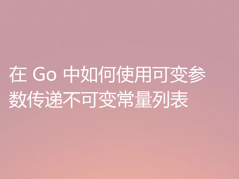 在 Go 中如何使用可变参数传递不可变常量列表