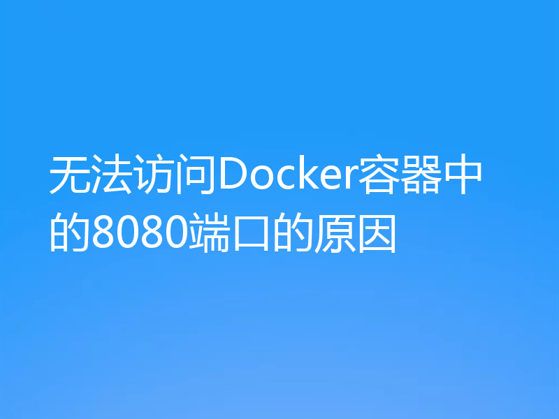 无法访问Docker容器中的8080端口的原因