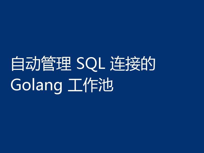 自动管理 SQL 连接的 Golang 工作池