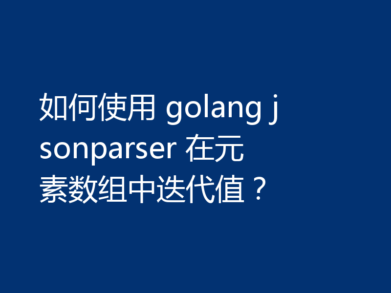 如何使用 golang jsonparser 在元素数组中迭代值？