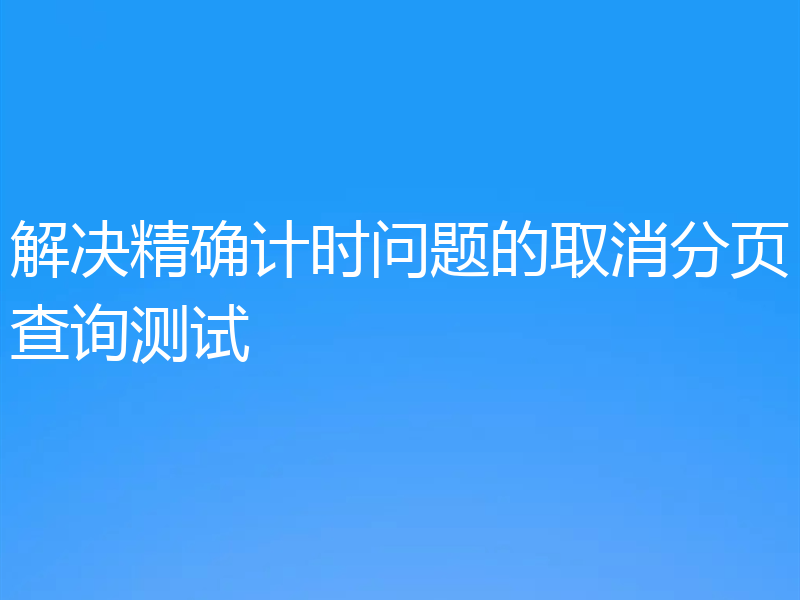 解决精确计时问题的取消分页查询测试