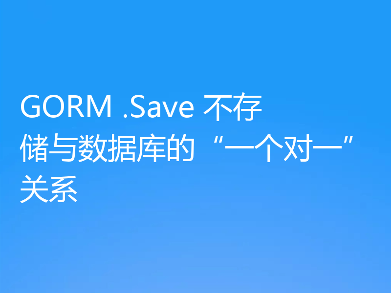 GORM .Save 不存储与数据库的“一个对一”关系