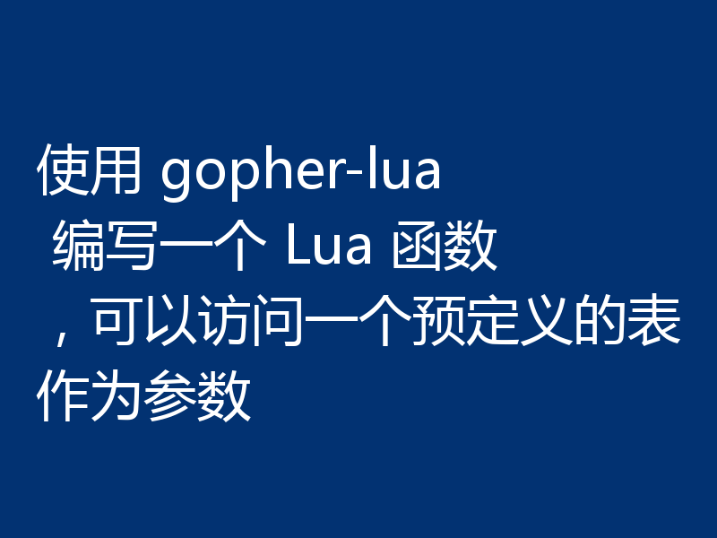 使用 gopher-lua 编写一个 Lua 函数，可以访问一个预定义的表作为参数