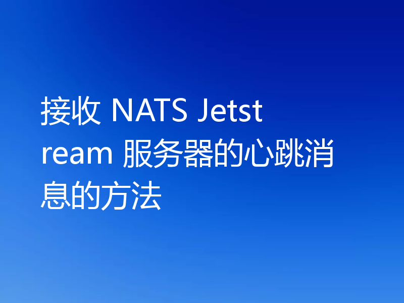 接收 NATS Jetstream 服务器的心跳消息的方法