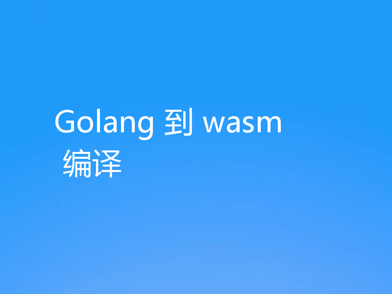 Golang 到 wasm 编译