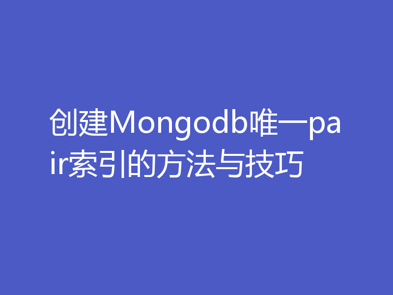 创建Mongodb唯一pair索引的方法与技巧