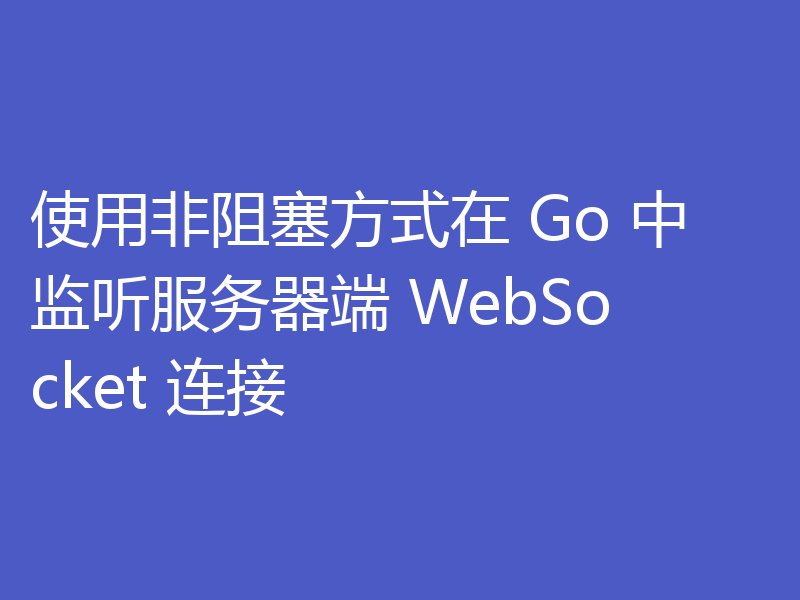 使用非阻塞方式在 Go 中监听服务器端 WebSocket 连接