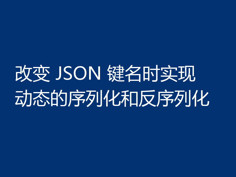 改变 JSON 键名时实现动态的序列化和反序列化