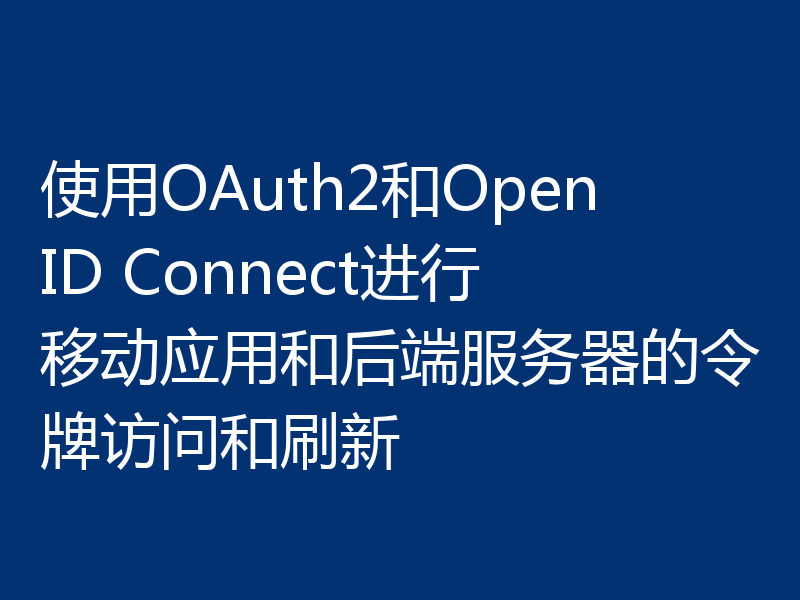 使用OAuth2和OpenID Connect进行移动应用和后端服务器的令牌访问和刷新