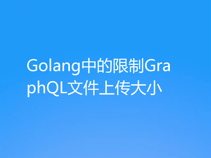 Golang中的限制GraphQL文件上传大小