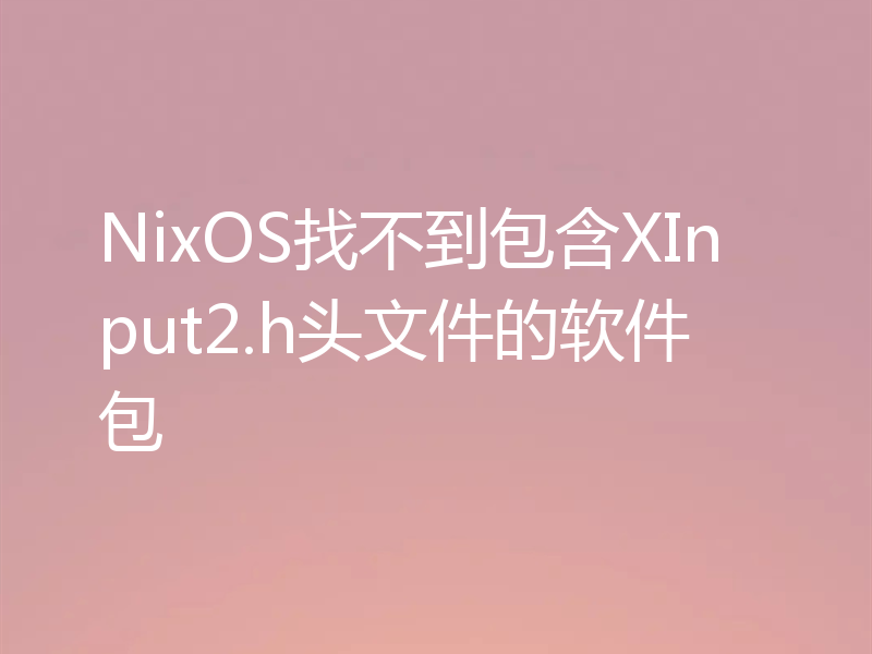 NixOS找不到包含XInput2.h头文件的软件包
