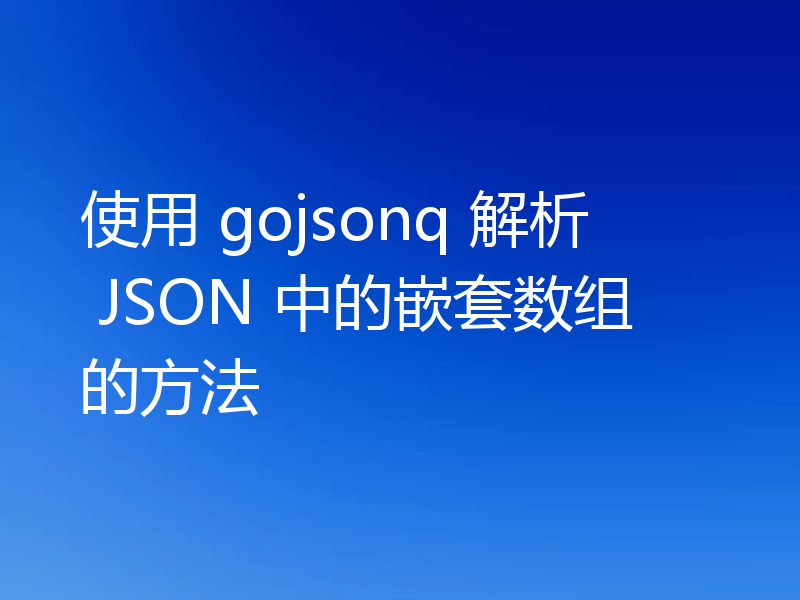 使用 gojsonq 解析 JSON 中的嵌套数组的方法