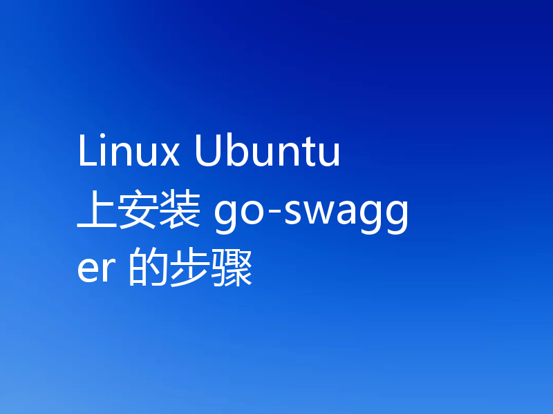Linux Ubuntu 上安装 go-swagger 的步骤