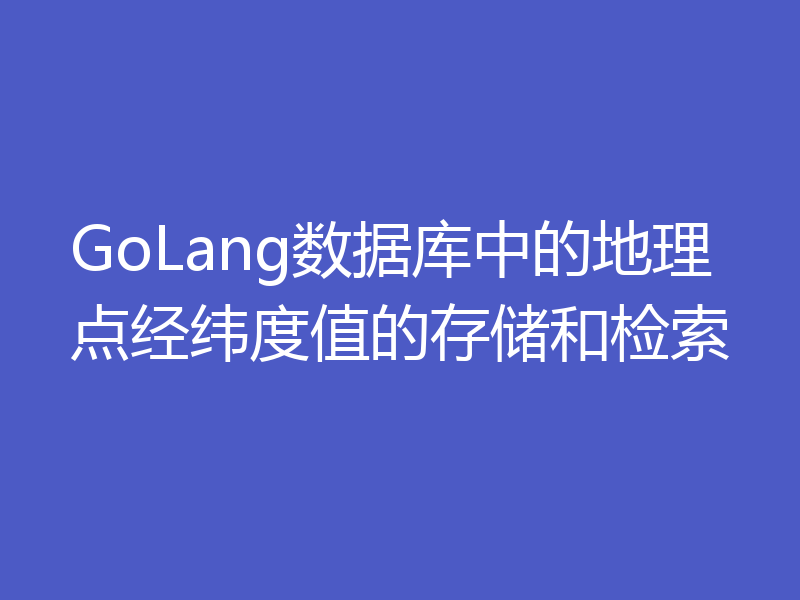 GoLang数据库中的地理点经纬度值的存储和检索