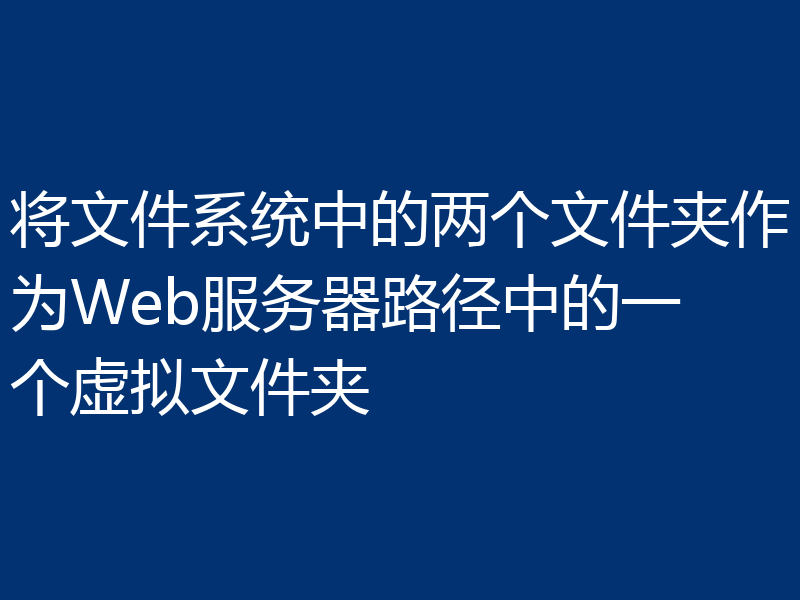 将文件系统中的两个文件夹作为Web服务器路径中的一个虚拟文件夹