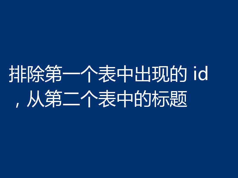 排除第一个表中出现的 id，从第二个表中的标题