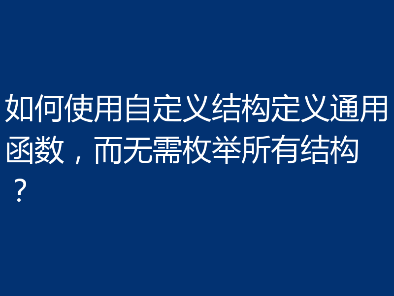 如何使用自定义结构定义通用函数，而无需枚举所有结构？