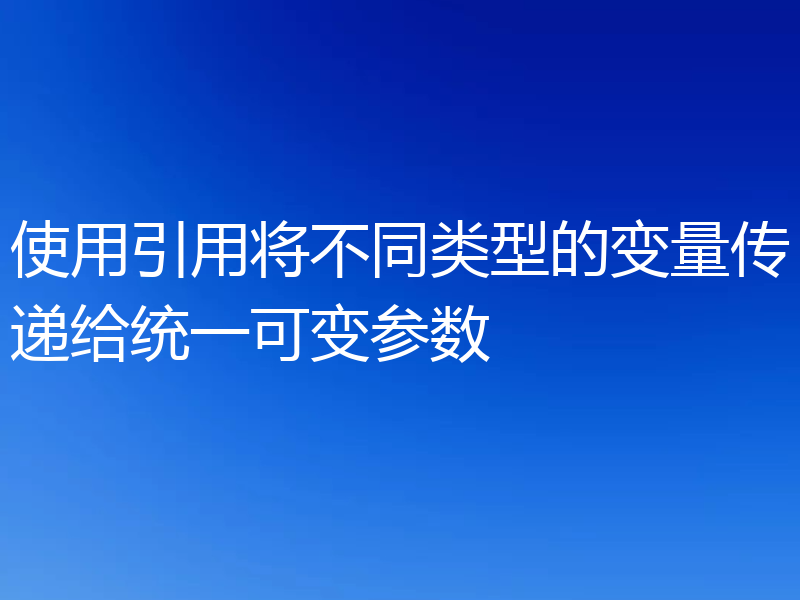 使用引用将不同类型的变量传递给统一可变参数