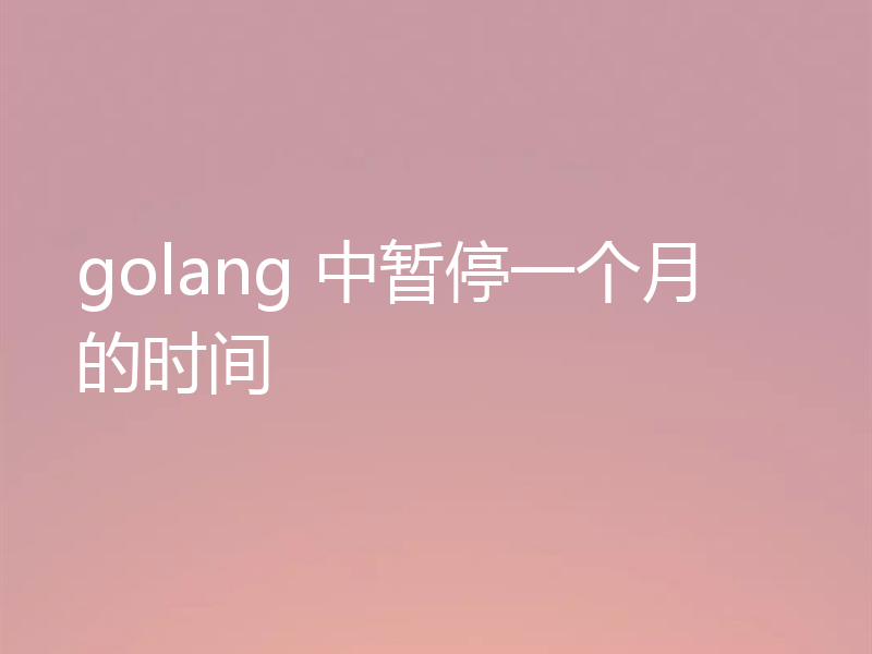 golang 中暂停一个月的时间