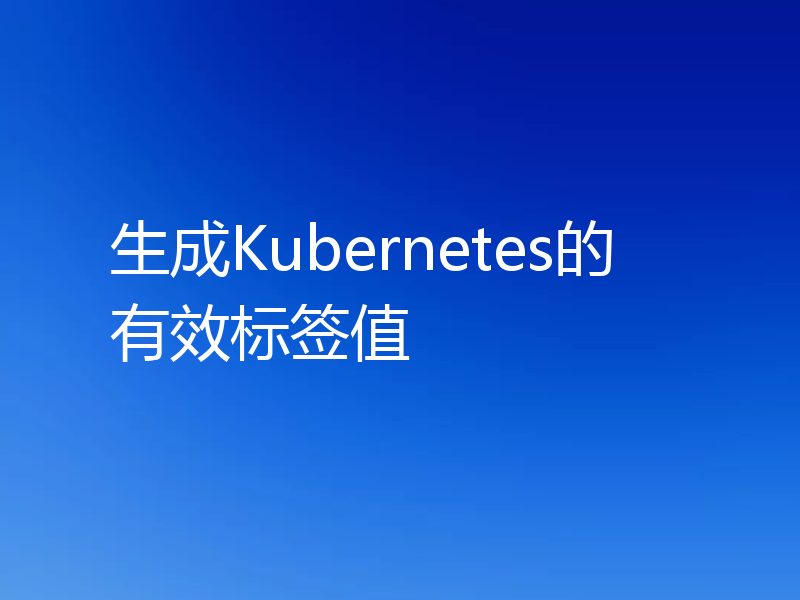 生成Kubernetes的有效标签值