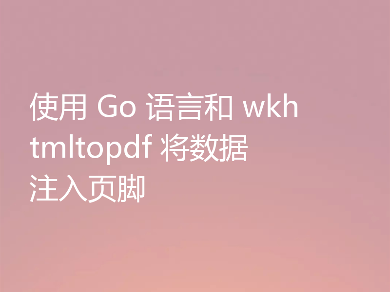 使用 Go 语言和 wkhtmltopdf 将数据注入页脚