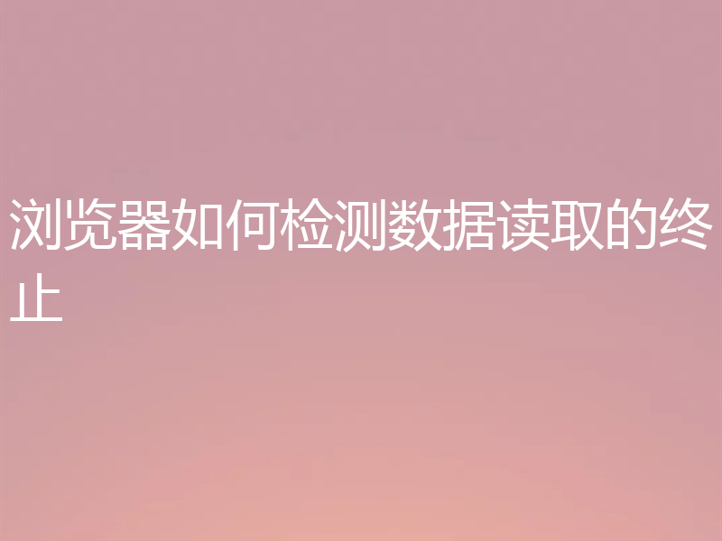浏览器如何检测数据读取的终止