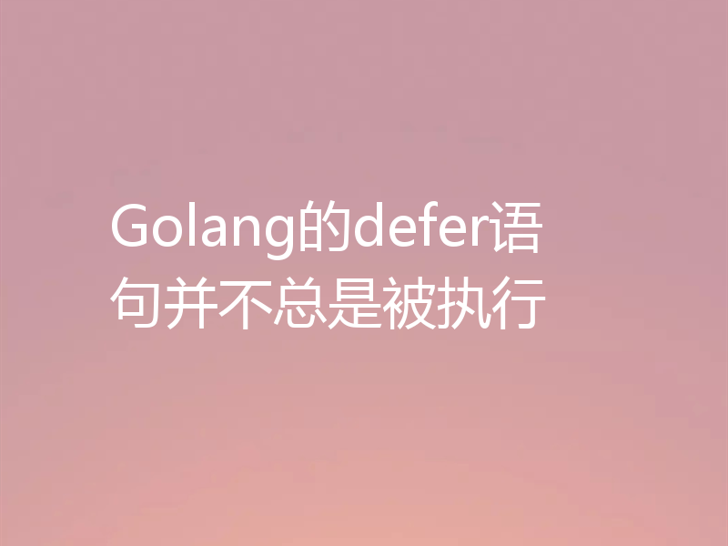 Golang的defer语句并不总是被执行