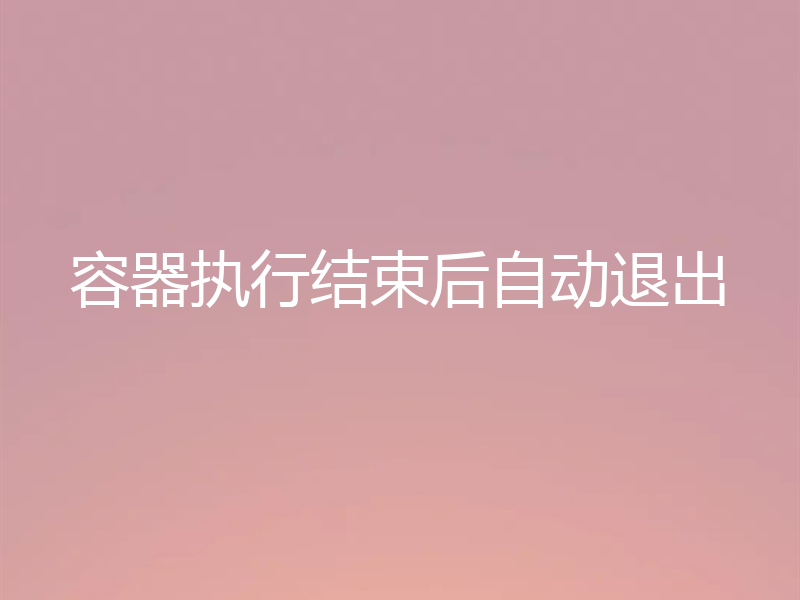 容器执行结束后自动退出