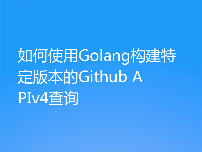 如何使用Golang构建特定版本的Github APIv4查询