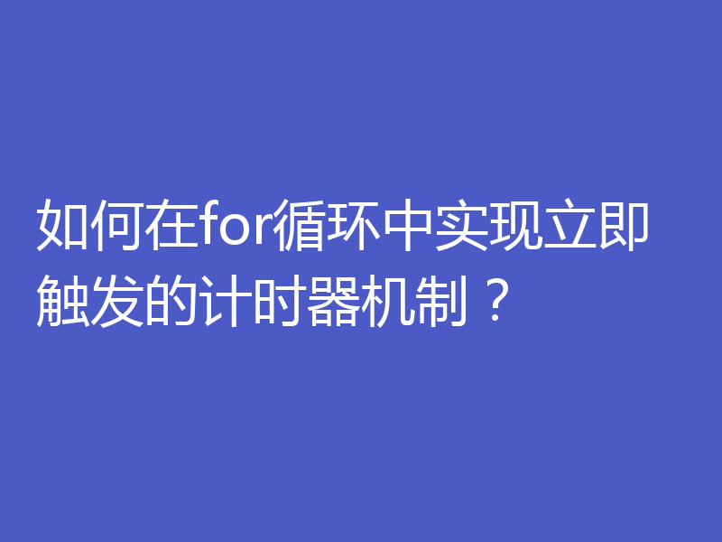 如何在for循环中实现立即触发的计时器机制？