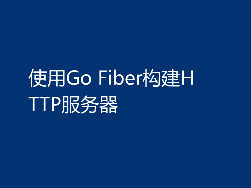 使用Go Fiber构建HTTP服务器
