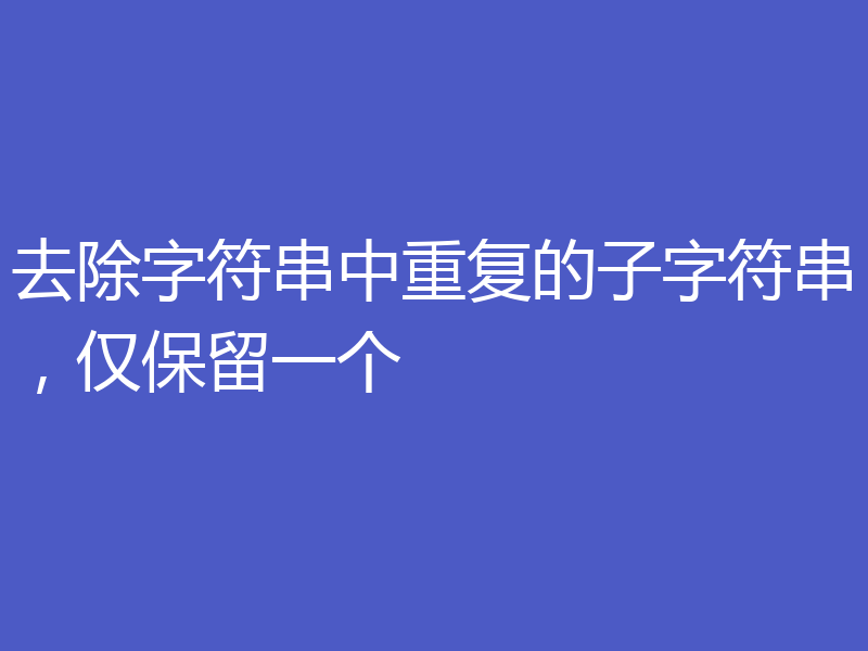 去除字符串中重复的子字符串，仅保留一个