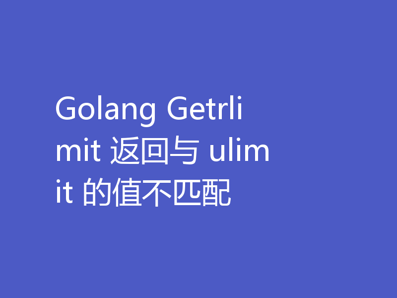 Golang Getrlimit 返回与 ulimit 的值不匹配