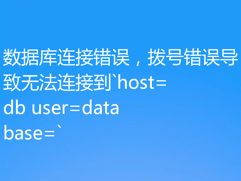 数据库连接错误，拨号错误导致无法连接到`host=db user=database=`