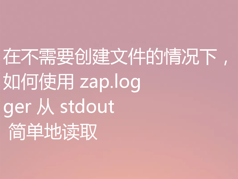 在不需要创建文件的情况下，如何使用 zap.logger 从 stdout 简单地读取