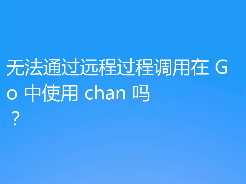 无法通过远程过程调用在 Go 中使用 chan 吗？