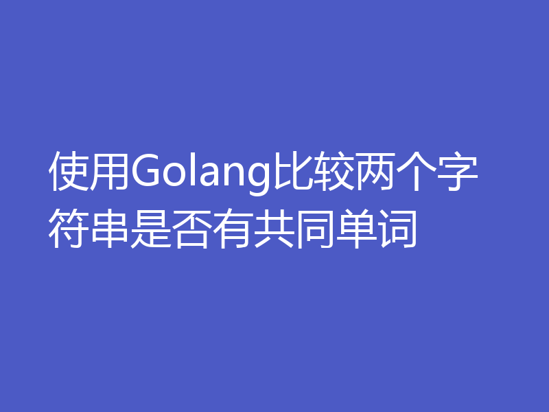 使用Golang比较两个字符串是否有共同单词