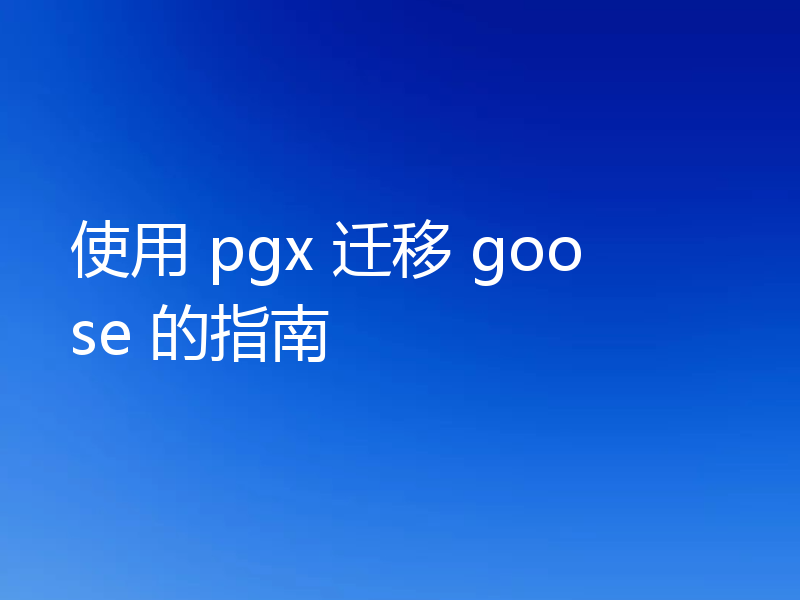 使用 pgx 迁移 goose 的指南