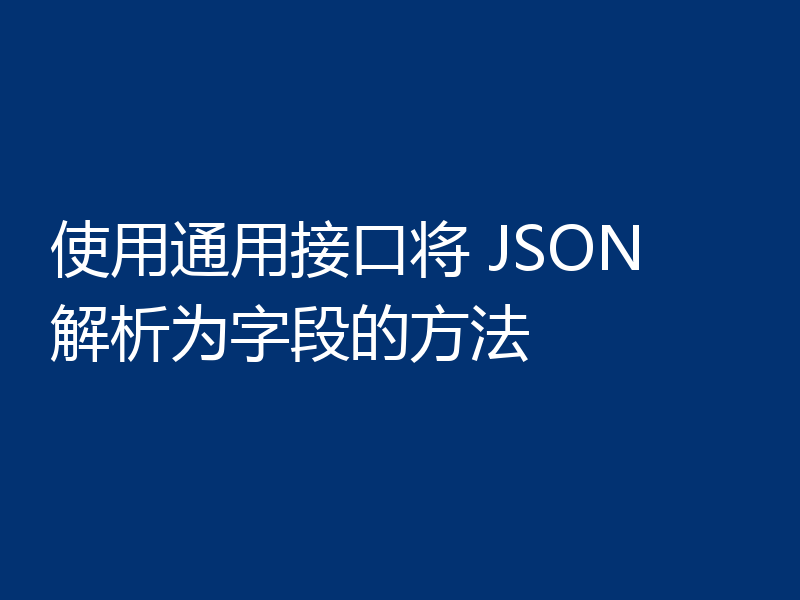使用通用接口将 JSON 解析为字段的方法