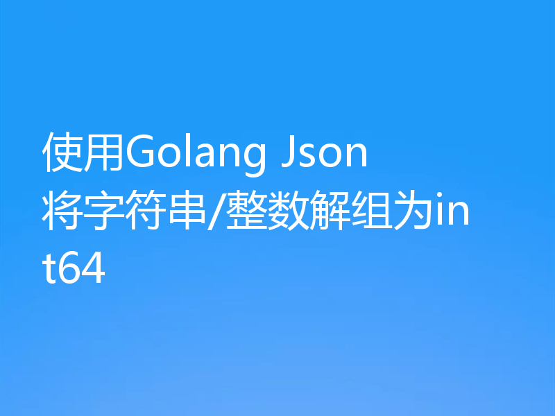 使用Golang Json将字符串/整数解组为int64