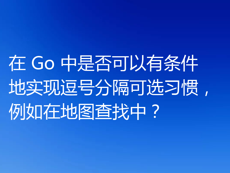 在 Go 中是否可以有条件地实现逗号分隔可选习惯，例如在地图查找中？